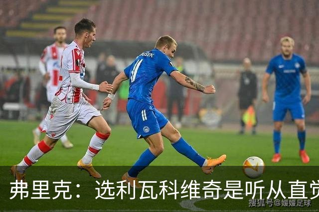 弗里克：选利瓦科维奇是听从直觉，拉菲尼亚可是个真领袖！